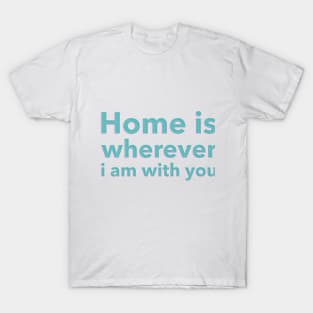 Home is Wherever I am With You T-Shirt